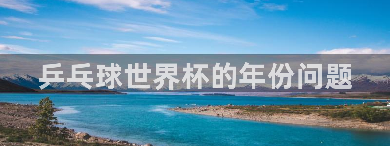 2026葡萄牙杯赛程表：乒乓球世界杯的年份问题