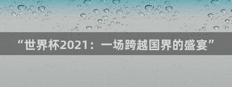2026世界杯南美区积分榜：“世界杯2021：一场跨越国界的盛宴”